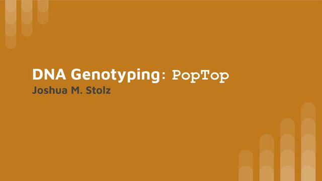 DNA Genotyping: PopTop
Joshua M. Stolz
