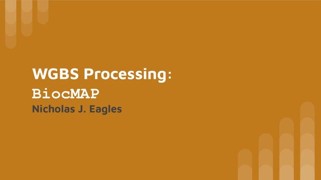 WGBS Processing:
BiocMAP
Nicholas J. Eagles
