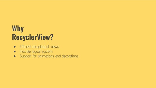Why
RecyclerView?
● Eﬀicient recycling of views
● Flexible layout system
● Support for animations and decorations
