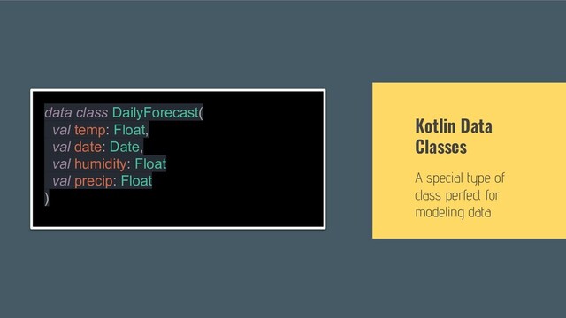 Kotlin Data
Classes
A special type of
class perfect for
modeling data
data class DailyForecast(
val temp: Float,
val date: Date,
val humidity: Float
val precip: Float
)
