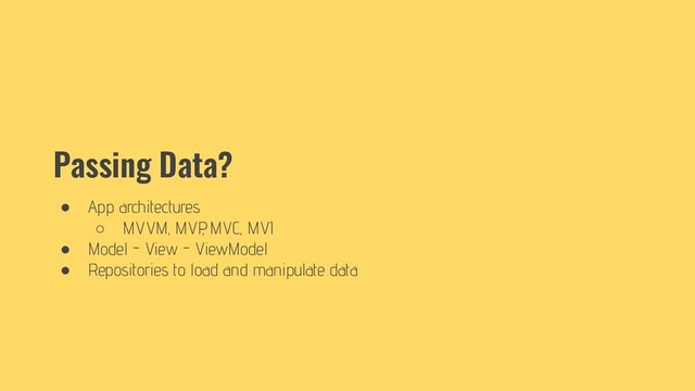 Passing Data?
● App architectures
○ MVVM, MVP
, MVC, MVI
● Model - View - ViewModel
● Repositories to load and manipulate data

