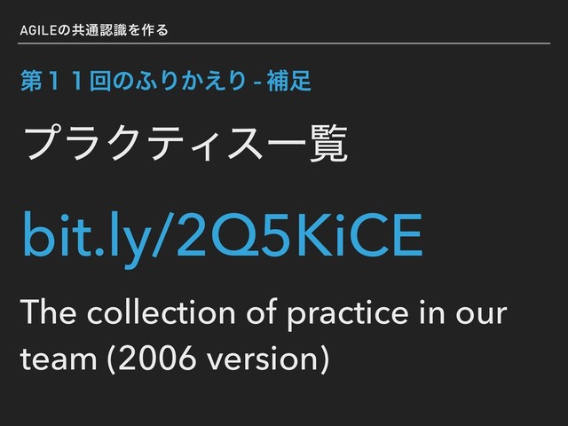 AGILEͷڞ௨ೝࣝΛ࡞Δ
ୈ̍̍ճͷ;Γ͔͑Γ - ิ଍
ϓϥΫςΟεҰཡ
bit.ly/2Q5KiCE
The collection of practice in our
team (2006 version)
