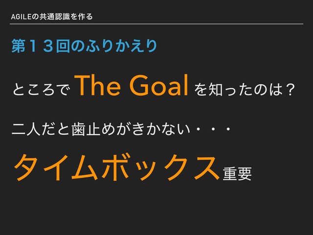 AGILEͷڞ௨ೝࣝΛ࡞Δ
ୈ̍̏ճͷ;Γ͔͑Γ
ͱ͜ΖͰ
The Goal Λ஌ͬͨͷ͸ʁ
ೋਓͩͱࣃࢭΊ͕͖͔ͳ͍ɾɾɾ
λΠϜϘοΫεॏཁ
