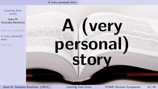 Learning from
errors
Jesus M.
Gonzalez-Barahona
Starting conditions
A (very personal)
story
Summary
A (very personal) story
A (very
personal)
story
Jesus M. Gonzalez-Barahona (URJC) Learning from errors ICSME Doctoral Symposium 14 / 49
