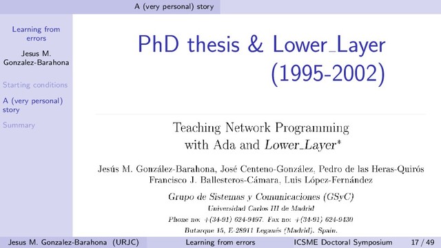 Learning from
errors
Jesus M.
Gonzalez-Barahona
Starting conditions
A (very personal)
story
Summary
A (very personal) story
PhD thesis & Lower Layer
(1995-2002)
Jesus M. Gonzalez-Barahona (URJC) Learning from errors ICSME Doctoral Symposium 17 / 49
