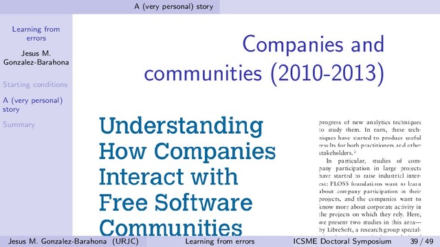 Learning from
errors
Jesus M.
Gonzalez-Barahona
Starting conditions
A (very personal)
story
Summary
A (very personal) story
Companies and
communities (2010-2013)
Jesus M. Gonzalez-Barahona (URJC) Learning from errors ICSME Doctoral Symposium 39 / 49
