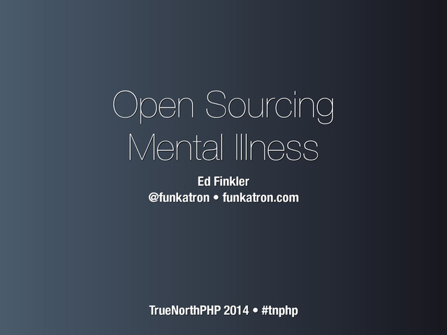 Open Sourcing
Mental Illness
Ed Finkler
@funkatron • funkatron.com
TrueNorthPHP 2014 • #tnphp
