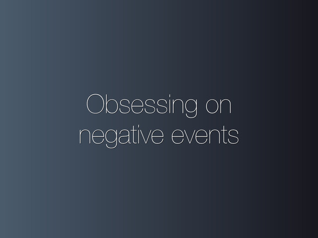 Obsessing on
negative events
