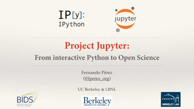 Fernando Pérez
(@fperez_org)
UC Berkeley & LBNL
Project Jupyter:
From interactive Python to Open Science

