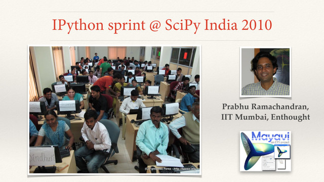 IPython sprint @ SciPy India 2010
Prabhu Ramachandran,
IIT Mumbai, Enthought
