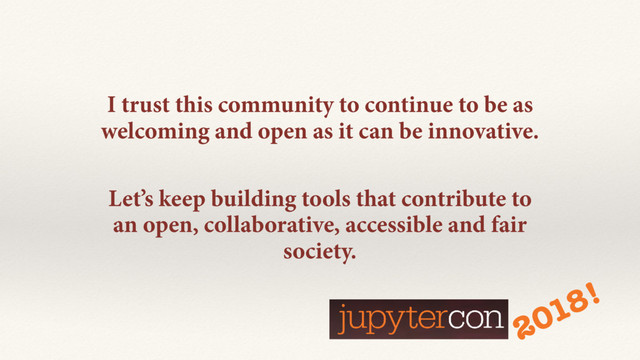 I trust this community to continue to be as
welcoming and open as it can be innovative.
Let’s keep building tools that contribute to
an open, collaborative, accessible and fair
society.
2018!
