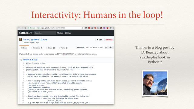 Thanks to a blog post by
D. Beazley about
sys.displayhook in
Python 2
Interactivity: Humans in the loop!

