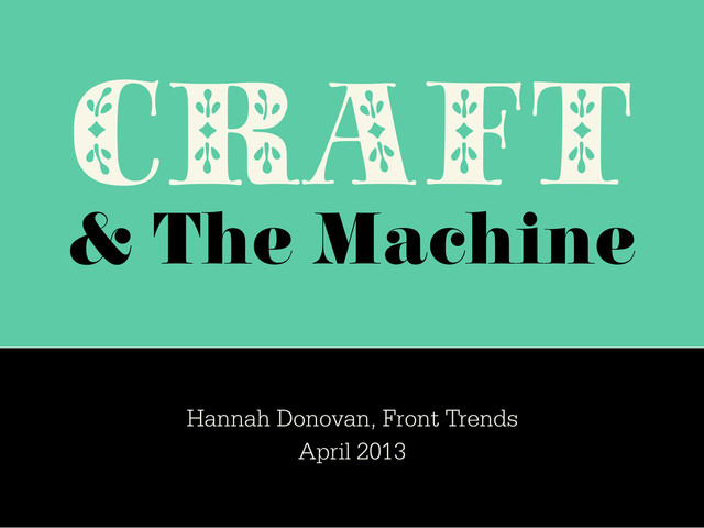 CRAFT
& The Machine
Hannah Donovan, Front Trends
April 2013

