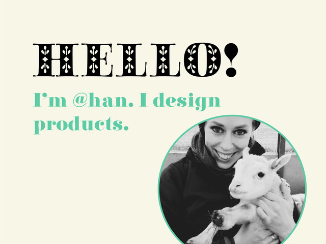 HELLO!
I’m @han. I design
products.
