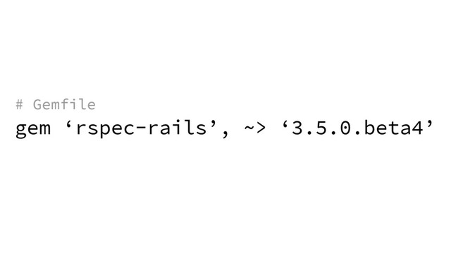 gem ‘rspec-rails’, ~> ‘3.5.0.beta4’
# Gemfile
