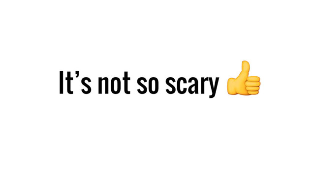 It’s not so scary
