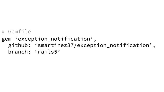 gem ‘exception_notification’,
github: ‘smartinez87/exception_notification’,
branch: ‘rails5’
# Gemfile
