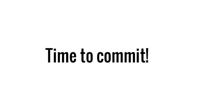 Time to commit!
