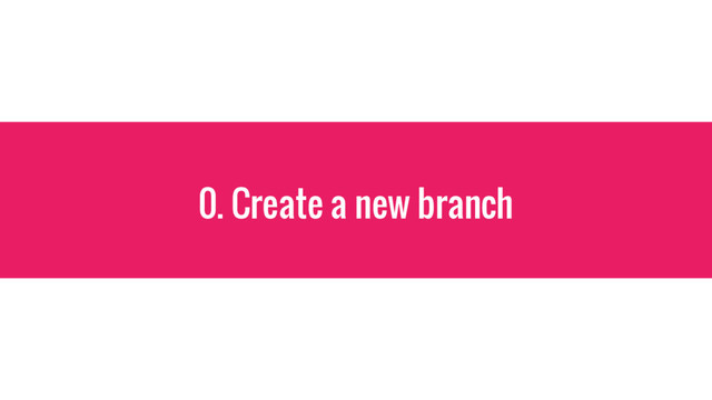 0. Create a new branch
