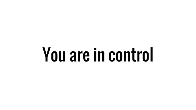 You are in control
