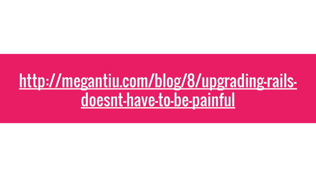 http://megantiu.com/blog/8/upgrading-rails-
doesnt-have-to-be-painful
