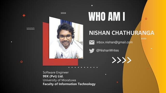 WHO AM I
NISHAN CHATHURANGA
Software Engineer
99X (Pvt) Ltd.
University of Moratuwa
Faculty of Information Technology
@NishanWrites
inbox.nishan@gmail.com

