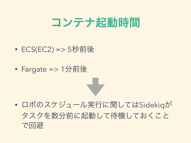 ίϯςφىಈ࣌ؒ
• ECS(EC2) => 5ඵલޙ
• Fargate => 1෼લޙ
• ϩϘͷεέδϡʔϧ࣮ߦʹؔͯ͠͸Sidekiq͕
λεΫΛ਺෼લʹىಈͯ͠଴ػ͓ͯ͘͜͠ͱ
Ͱճආ
