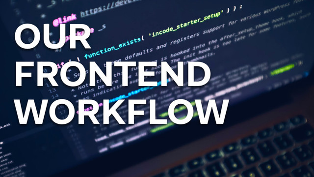 OUR
FRONTEND
WORKFLOW
