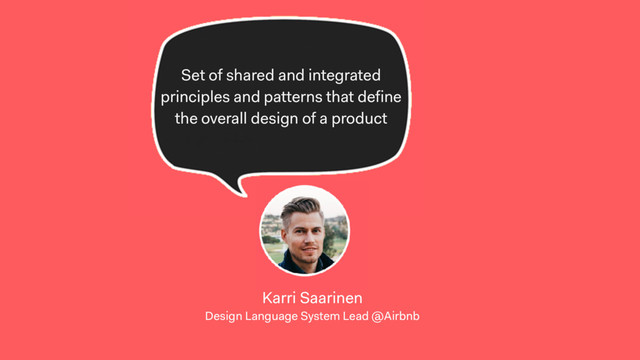 Karri Saarinen 
Design Language System Lead @Airbnb
Set of shared and integrated
principles and patterns that define
the overall design of a product
