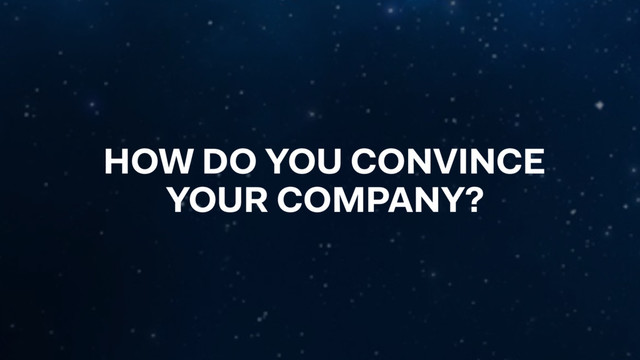 HOW DO YOU CONVINCE
YOUR COMPANY?
