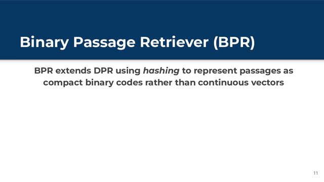 Binary Passage Retriever (BPR)
11
BPR extends DPR using hashing to represent passages as
compact binary codes rather than continuous vectors
