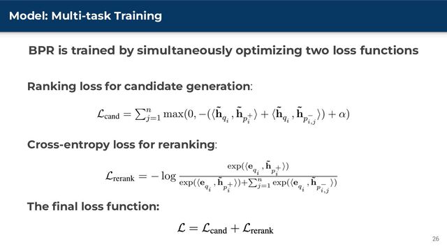 Model: Multi-task Training
Ranking loss for candidate generation:
Cross-entropy loss for reranking:
The ﬁnal loss function:
26
BPR is trained by simultaneously optimizing two loss functions
