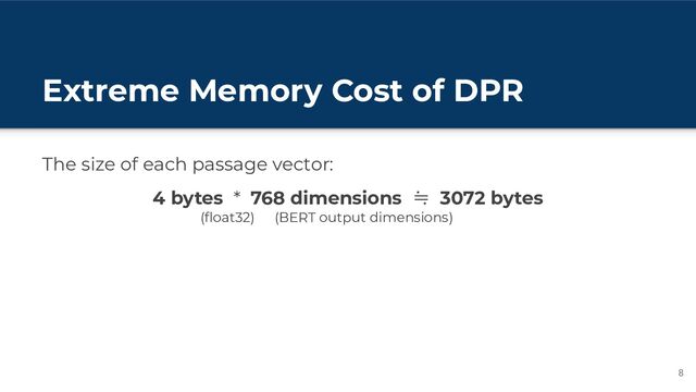 Extreme Memory Cost of DPR
The size of each passage vector:
8
4 bytes * 768 dimensions ≒ 3072 bytes
(ﬂoat32) (BERT output dimensions)

