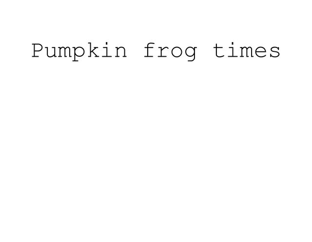 Pumpkin frog times
