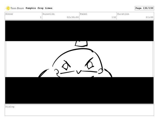 Scene
1
Duration
02:30:00
Panel
132
Duration
01:00
Dialog
Pumpkin frog times Page 132/150
