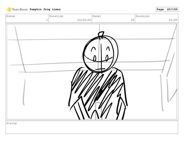 Scene
1
Duration
02:30:00
Panel
20
Duration
01:00
Dialog
Pumpkin frog times Page 20/150

