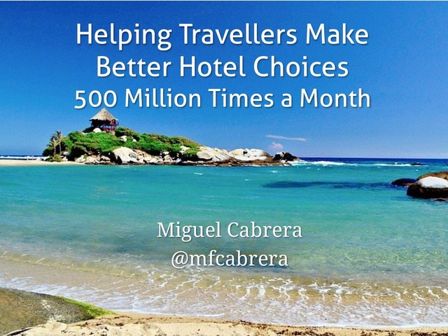 Helping Travellers Make
Better Hotel Choices
500 Million Times a Month
Miguel Cabrera
@mfcabrera
https://www.flickr.com/photos/18694857@N00/5614701858/
