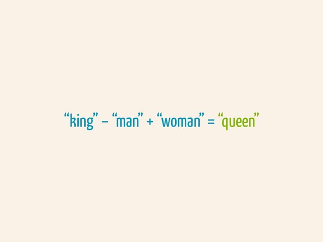 “king” – “man” + “woman” = “queen”

