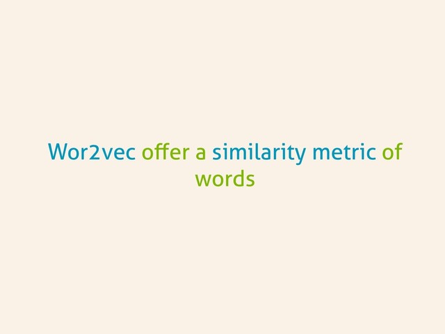 Wor2vec oﬀer a similarity metric of
words
