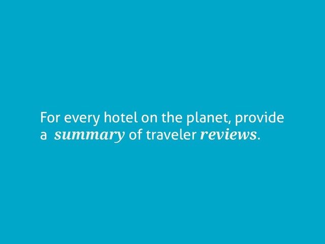 For every hotel on the planet, provide
a summary of traveler reviews.
