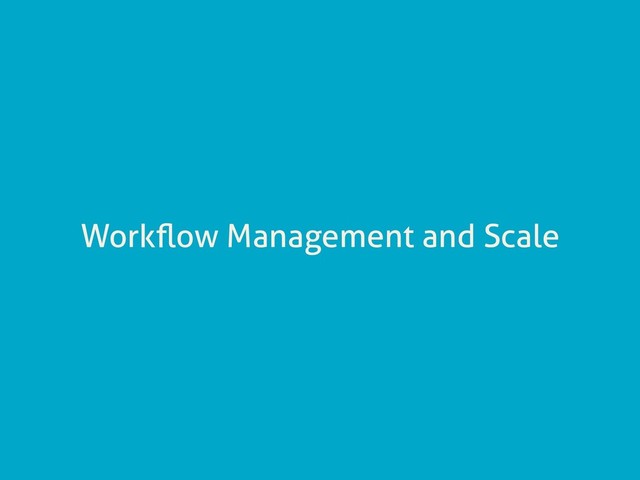 Workﬂow Management and Scale
