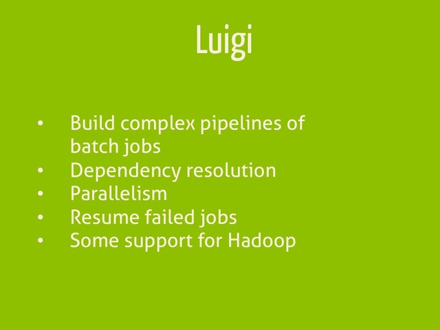 Luigi
•  Build complex pipelines of
batch jobs
•  Dependency resolution
•  Parallelism
•  Resume failed jobs
•  Some support for Hadoop
