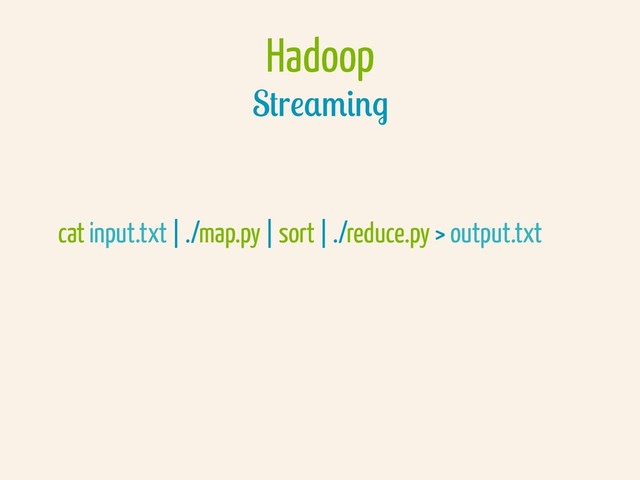 Hadoop
Streaming
cat input.txt | ./map.py | sort | ./reduce.py > output.txt

