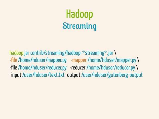 Hadoop
Streaming
hadoop jar contrib/streaming/hadoop-*streaming*.jar \
-file /home/hduser/mapper.py -mapper /home/hduser/mapper.py \
-file /home/hduser/reducer.py -reducer /home/hduser/reducer.py \
-input /user/hduser/text.txt -output /user/hduser/gutenberg-output
