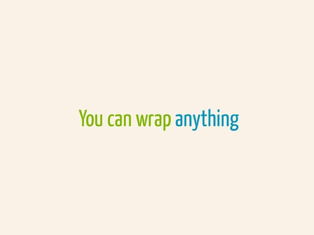 You can wrap anything
