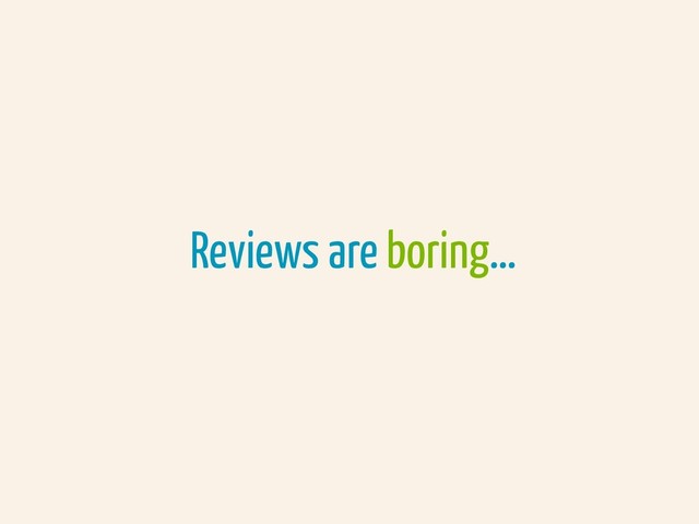 Reviews are boring…

