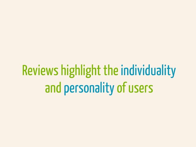 Reviews highlight the individuality
and personality of users
