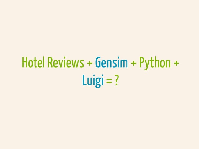 Hotel Reviews + Gensim + Python +
Luigi = ?
