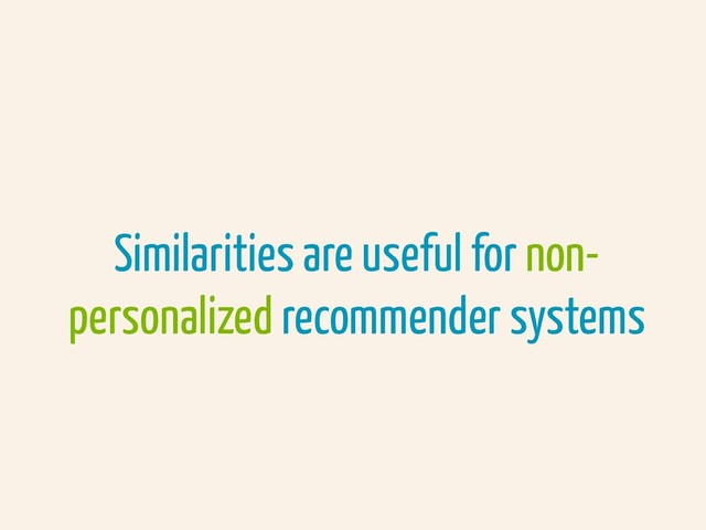Similarities are useful for non-
personalized recommender systems
