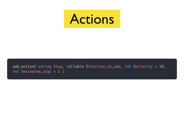 add_action( string $tag, callable $function_to_add, int $priority = 10,
int $accepted_args = 1 )
Actions
